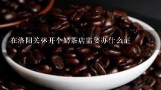 在洛阳关林开个奶茶店需要办什么证