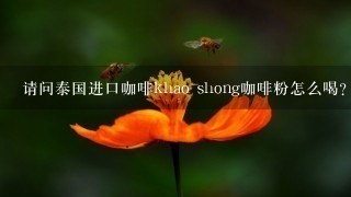 请问泰国进口咖啡khao shong咖啡粉怎么喝?