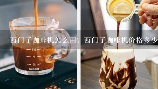 西门子咖啡机怎么用？西门子咖啡机价格多少？