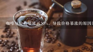 咖啡豆价格暴涨近50%，导致价格暴涨的原因是什么？