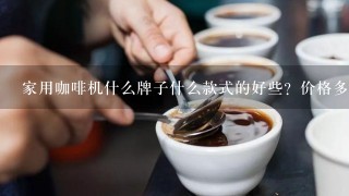 家用咖啡机什么牌子什么款式的好些？价格多少？