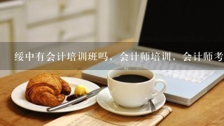 绥中有会计培训班吗，会计师培训，会计师考试