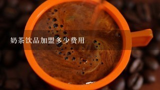 奶茶饮品加盟多少费用