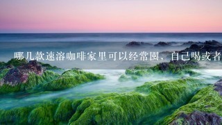 哪几款速溶咖啡家里可以经常囤，自己喝或者招待客人