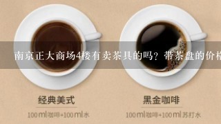 南京正大商场4楼有卖茶具的吗？带茶盘的价格多少？