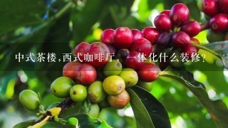 中式茶楼,西式咖啡厅，一体化什么装修?