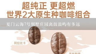 夏门云海7号别墅庄园离鼓浪屿有多远