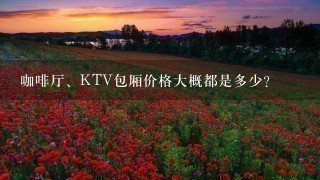 咖啡厅、KTV包厢价格大概都是多少？