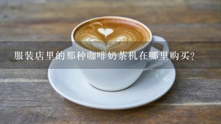 服装店里的那种咖啡奶茶机在哪里购买？