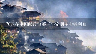 70万存中国邮政储蓄三年定期多少钱利息