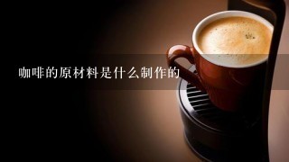 咖啡的原材料是什么制作的