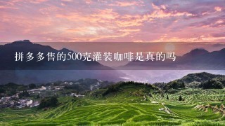 拼多多售的500克灌装咖啡是真的吗