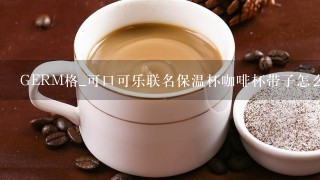 GERM格_可口可乐联名保温杯咖啡杯带子怎么套上去