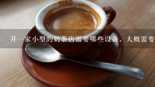 开一家小型的奶茶店需要哪些设备，大概需要多少钱。