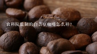 农科院监制的白芸豆咖啡怎么样?