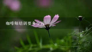 咖啡师培训要多少钱