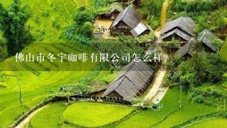 佛山市冬宇咖啡有限公司怎么样？