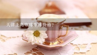 天津上岛咖啡牛排价格？