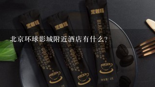 北京环球影城附近酒店有什么？