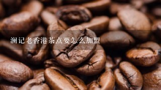 澜记老香港茶点要怎么加盟