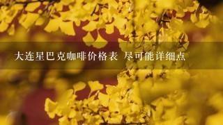 大连星巴克咖啡价格表 尽可能详细点