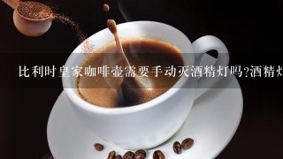 比利时皇家咖啡壶需要手动灭酒精灯吗?酒精灯这方面真么回事?能详细介绍一下用法吗?