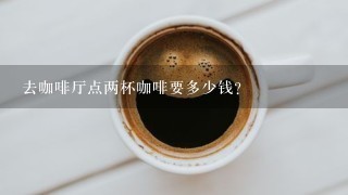 去咖啡厅点两杯咖啡要多少钱？