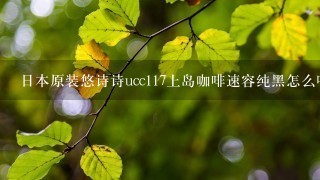 日本原装悠诗诗ucc117上岛咖啡速容纯黑怎么吃，味道更好？