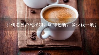 泸州老窖泸纯秘制，咖啡色瓶，多少钱一瓶？如图