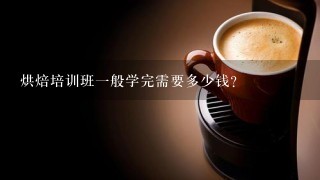 烘焙培训班一般学完需要多少钱？