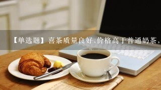 【单选题】喜茶质量良好,价格高于普通奶茶,但低于星巴克咖啡店,使得它在品质相似的竞品中具有竞争优势,又比普通奶茶显得更高...