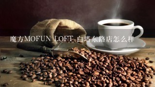 魔方MOFUN LOFT 白塔东路店怎么样