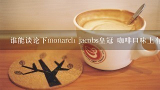 谁能谈论下monarch jacobs皇冠 咖啡口味上有什么特点 适合做单品咖啡还是调配？谢谢！