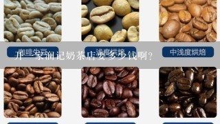 开一家澜记奶茶店要多少钱啊？