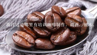 浙江这边哪里有培训咖啡制作，调酒，刨冰，奶茶这样的学校……要求口碑好点的，一个月左右能学完的，最好是在杭州这边的……