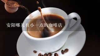 安阳哪儿有小一点的咖啡店