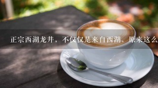 正宗西湖龙井，不仅仅是来自西湖，原来这么多年，我