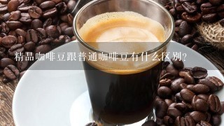 精品咖啡豆跟普通咖啡豆有什么区别？