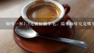 咖啡一杯<br/>1、5元被狂薅羊毛，瑞幸咖啡究竟哪里出了错