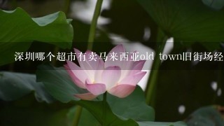 深圳哪个超市有卖马来西亚old town旧街场经典白咖啡原味三合一600克