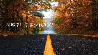 法库学b 票多少钱2016年