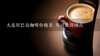 大连星巴克咖啡价格表 尽可能详细点