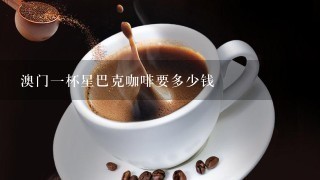 澳门一杯星巴克咖啡要多少钱