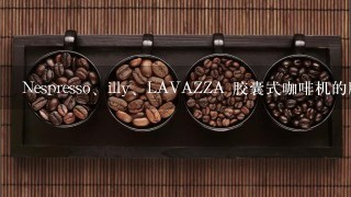 Nespresso、illy、LAVAZZA 胶囊式咖啡机的胶囊能互相通用吗？咖啡胶囊有统一的标准吗？