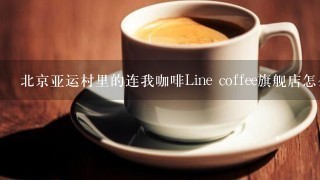 北京亚运村里的连我咖啡Line coffee旗舰店怎么样？