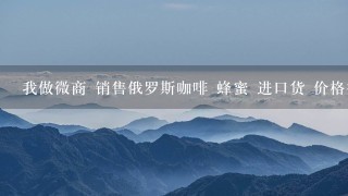 我做微商 销售俄罗斯咖啡 蜂蜜 进口货 价格很便宜 怎么卖不出去呢 怎么回事