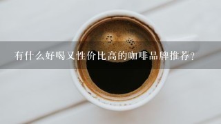 有什么好喝又性价比高的咖啡品牌推荐？