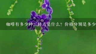 咖啡有多少种？特点是什么？价格分别是多少？那种咖