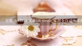 喜客 SAECO Xsmall steam 家用全自动咖啡机好吗???