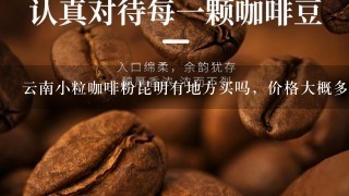 云南小粒咖啡粉昆明有地方买吗，价格大概多少？